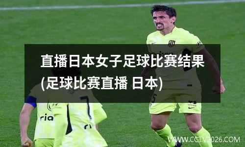 直播日本女子足球比赛结果(足球比赛直播 日本)