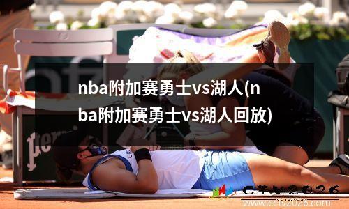 nba附加赛勇士vs湖人(nba附加赛勇士vs湖人回放)