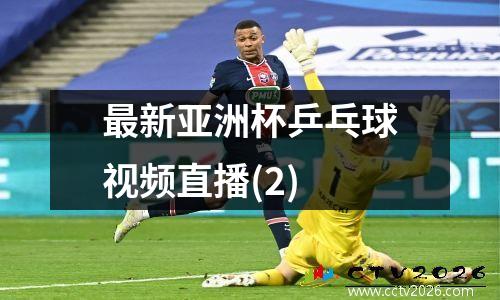 最新亚洲杯乒乓球视频直播(2)