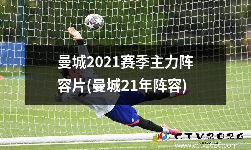 曼城2021赛季主力阵容片(曼城21年阵容)