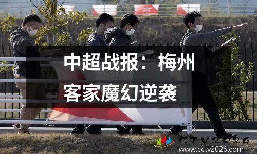 中超战报：梅州客家魔幻逆袭