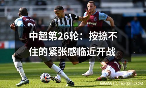 中超第26轮：按捺不住的紧张感临近开战