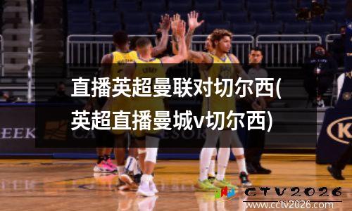 直播英超曼联对切尔西(英超直播曼城v切尔西)