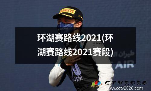 环湖赛路线2021(环湖赛路线2021赛段)