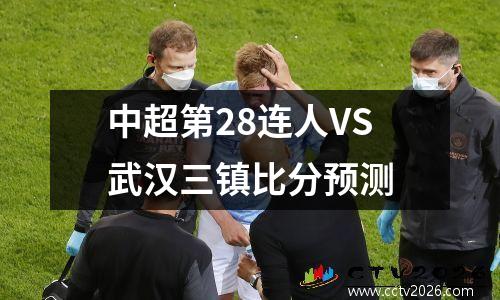 中超第28连人VS武汉三镇比分预测