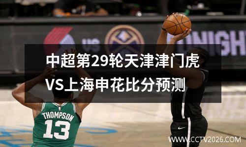 中超第29轮天津津门虎VS上海申花比分预测