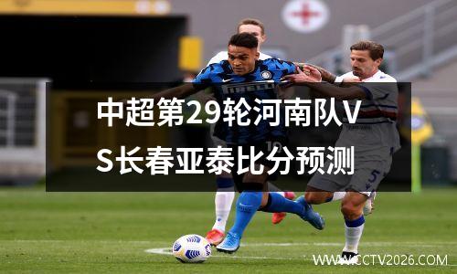 中超第29轮河南队VS长春亚泰比分预测