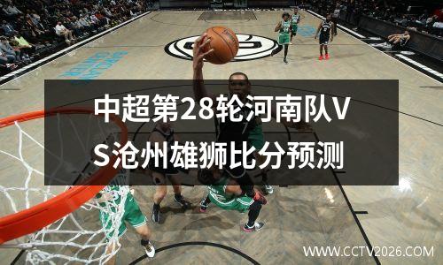 中超第28轮河南队VS沧州雄狮比分预测
