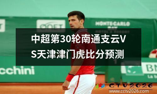 中超第30轮南通支云VS天津津门虎比分预测