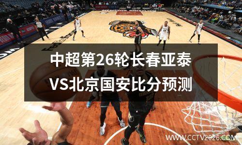 中超第26轮长春亚泰VS北京国安比分预测