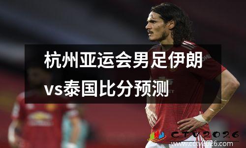 杭州亚运会男足伊朗vs泰国比分预测