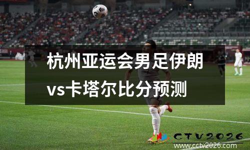 杭州亚运会男足伊朗vs卡塔尔比分预测