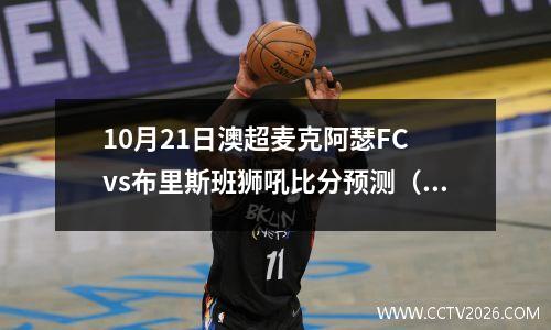 10月21日澳超麦克阿瑟FC vs布里斯班狮吼比分预测（麦克阿瑟FC迎来新赛季首战