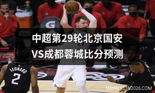 中超第29轮北京国安VS成都蓉城比分预测