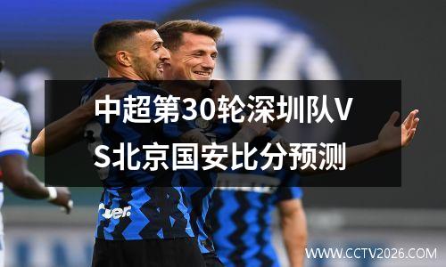 中超第30轮深圳队VS北京国安比分预测