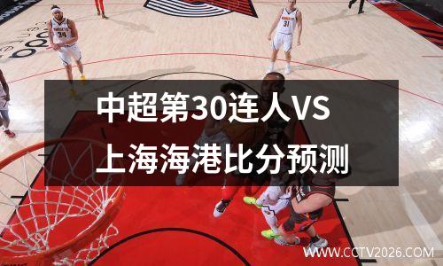 中超第30连人VS上海海港比分预测