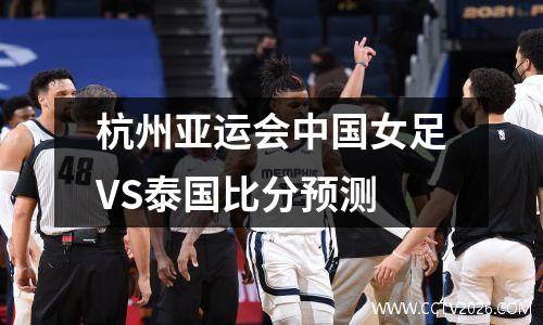 杭州亚运会中国女足VS泰国比分预测