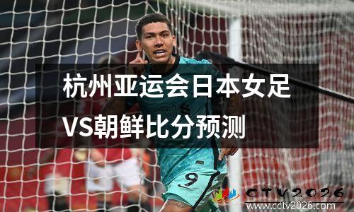 杭州亚运会日本女足VS朝鲜比分预测