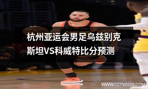 杭州亚运会男足乌兹别克斯坦VS科威特比分预测