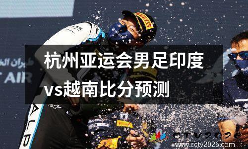 杭州亚运会男足印度vs越南比分预测