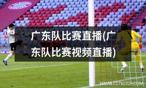广东队比赛直播(广东队比赛视频直播)