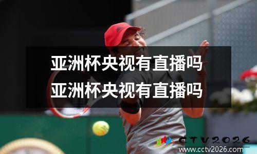 亚洲杯央视有直播吗 亚洲杯央视有直播吗