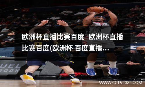 欧洲杯直播比赛百度_欧洲杯直播比赛百度(欧洲杯 百度直播)