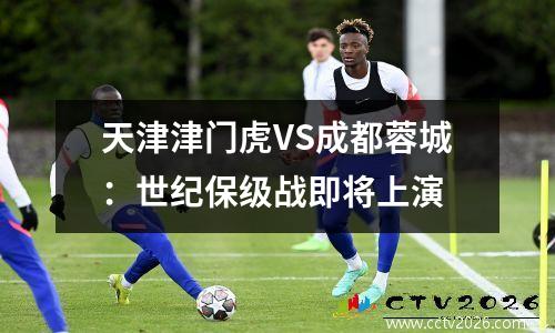 天津津门虎VS成都蓉城：世纪保级战即将上演