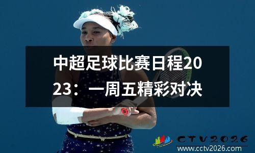 中超足球比赛日程2023：一周五精彩对决