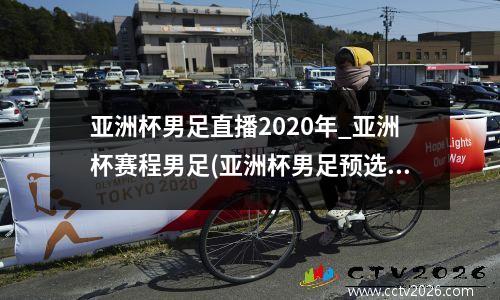 亚洲杯男足直播2020年_亚洲杯赛程男足(亚洲杯男足预选赛赛程表)