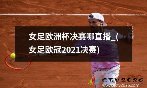 女足欧洲杯决赛哪直播_(女足欧冠2021决赛)