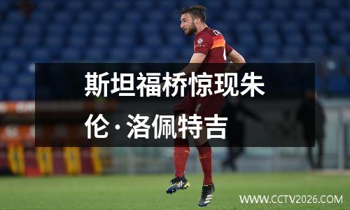 斯坦福桥惊现朱伦·洛佩特吉