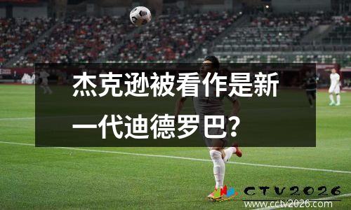 杰克逊被看作是新一代迪德罗巴？