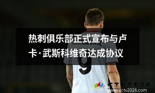 热刺俱乐部正式宣布与卢卡·武斯科维奇达成协议