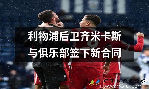 利物浦后卫齐米卡斯与俱乐部签下新合同
