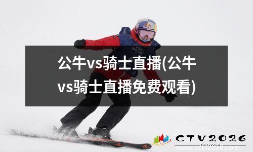 公牛vs骑士直播(公牛vs骑士直播免费观看)