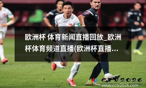 欧洲杯 体育新闻直播回放_欧洲杯体育频道直播(欧洲杯直播全场回放)