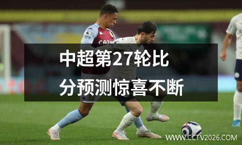 中超第27轮比分预测惊喜不断