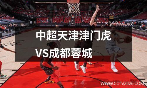 中超天津津门虎VS成都蓉城