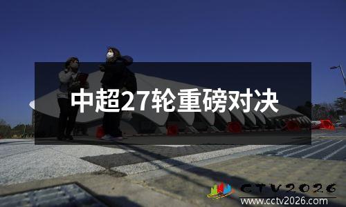 中超27轮重磅对决