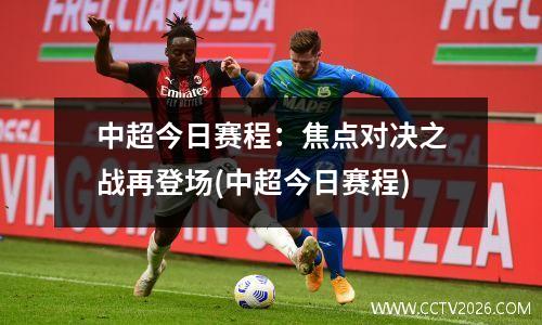 中超今日赛程：焦点对决之战再登场(中超今日赛程)