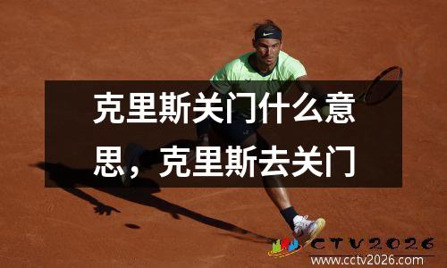 克里斯关门什么意思，克里斯去关门