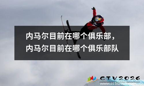 内马尔目前在哪个俱乐部，内马尔目前在哪个俱乐部队