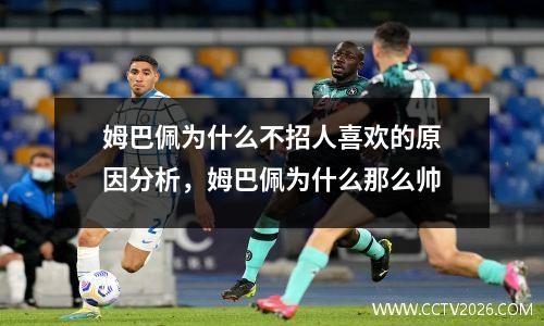 姆巴佩为什么不招人喜欢的原因分析，姆巴佩为什么那么帅