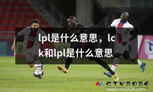 lpl是什么意思，lck和lpl是什么意思