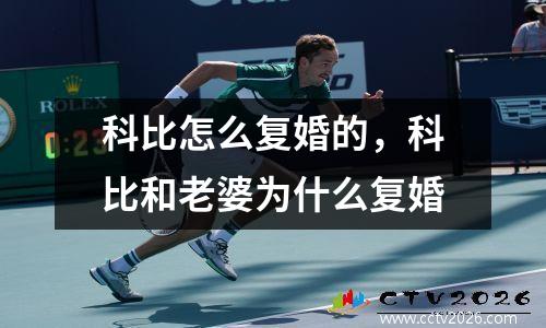 科比怎么复婚的，科比和老婆为什么复婚