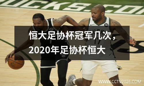 恒大足协杯冠军几次，2020年足协杯恒大