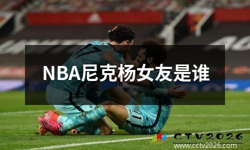 NBA尼克杨女友是谁
