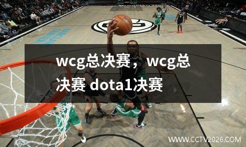 wcg总决赛，wcg总决赛 dota1决赛