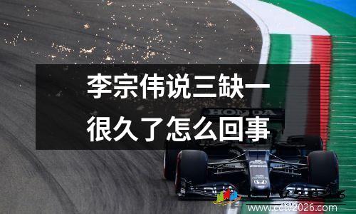 李宗伟说三缺一很久了怎么回事